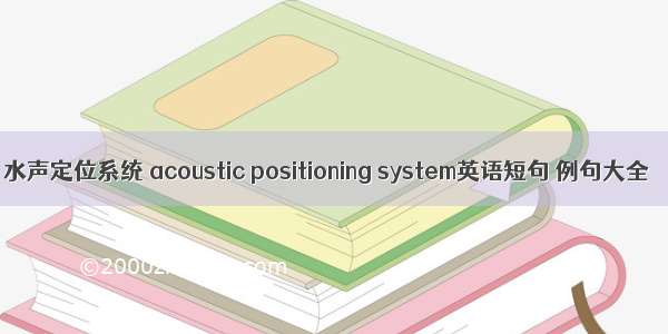 水声定位系统 acoustic positioning system英语短句 例句大全