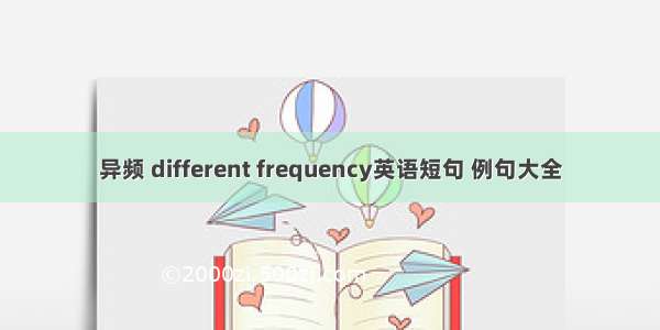 异频 different frequency英语短句 例句大全