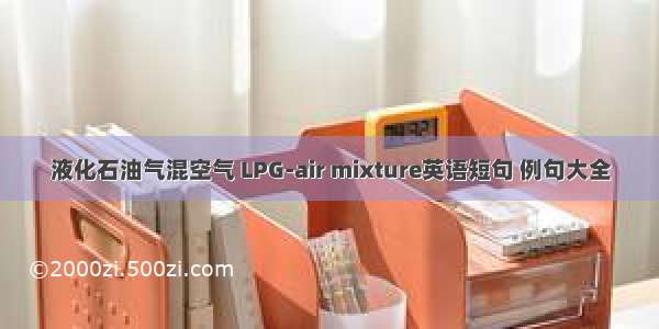 液化石油气混空气 LPG-air mixture英语短句 例句大全