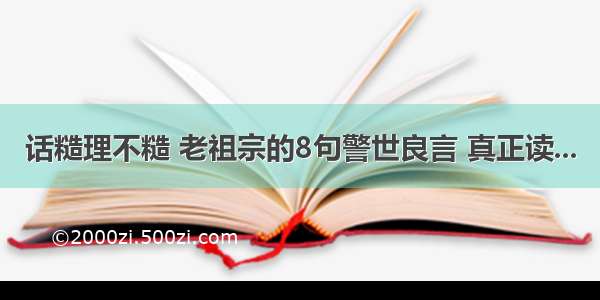 话糙理不糙 老祖宗的8句警世良言 真正读...