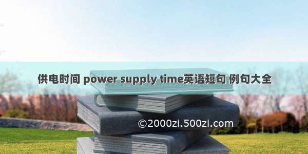 供电时间 power supply time英语短句 例句大全