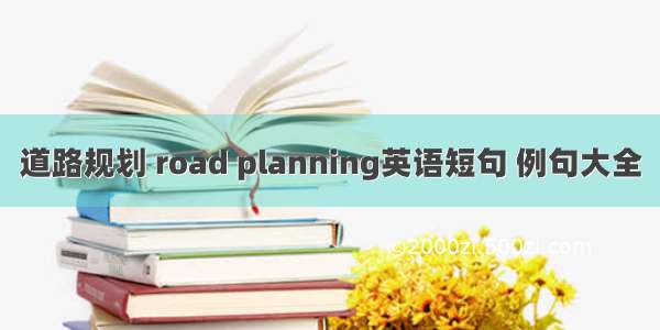 道路规划 road planning英语短句 例句大全