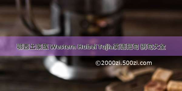 鄂西土家族 Western Hubei Tujia英语短句 例句大全