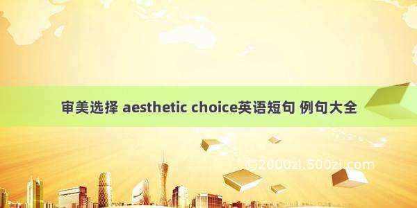 审美选择 aesthetic choice英语短句 例句大全