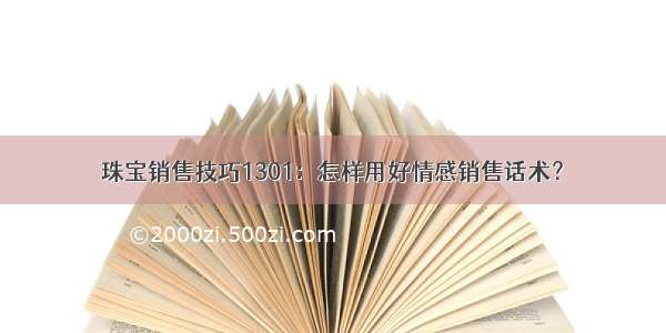 珠宝销售技巧1301：怎样用好情感销售话术？