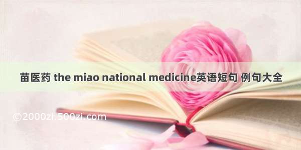 苗医药 the miao national medicine英语短句 例句大全