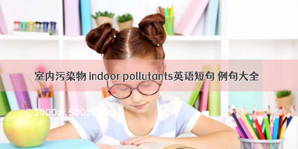 室内污染物 indoor pollutants英语短句 例句大全