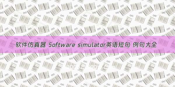 软件仿真器 Software simulator英语短句 例句大全