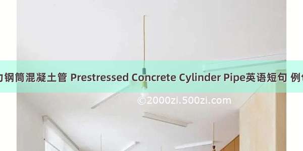 预应力钢筒混凝土管 Prestressed Concrete Cylinder Pipe英语短句 例句大全