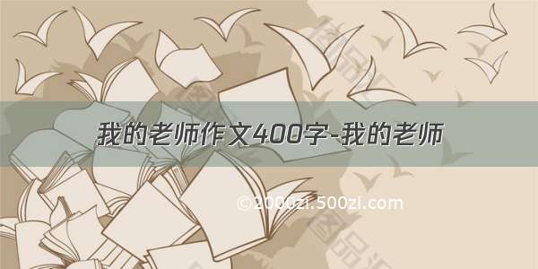 我的老师作文400字-我的老师