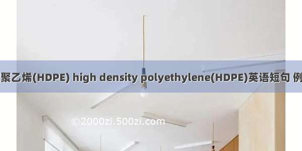 高密度聚乙烯(HDPE) high density polyethylene(HDPE)英语短句 例句大全