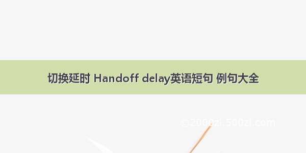 切换延时 Handoff delay英语短句 例句大全