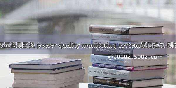 电能质量监测系统 power quality monitoring system英语短句 例句大全
