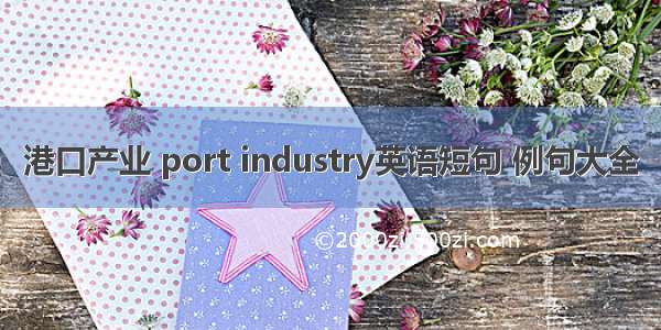 港口产业 port industry英语短句 例句大全