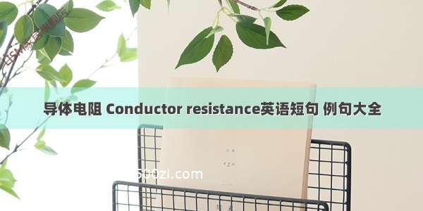 导体电阻 Conductor resistance英语短句 例句大全