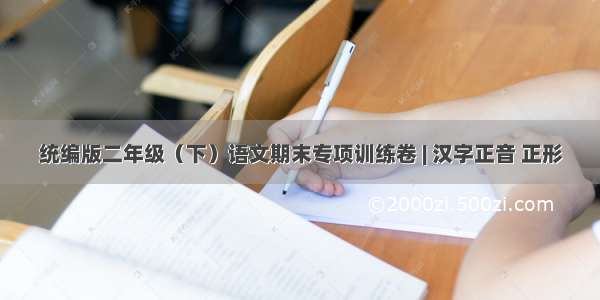 统编版二年级（下）语文期末专项训练卷 | 汉字正音 正形