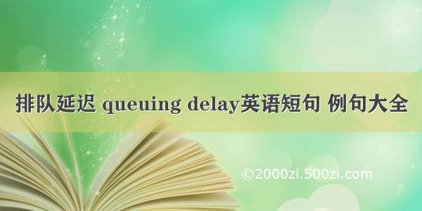 排队延迟 queuing delay英语短句 例句大全