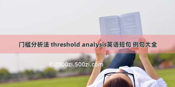 门槛分析法 threshold analysis英语短句 例句大全