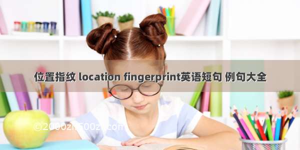 位置指纹 location fingerprint英语短句 例句大全