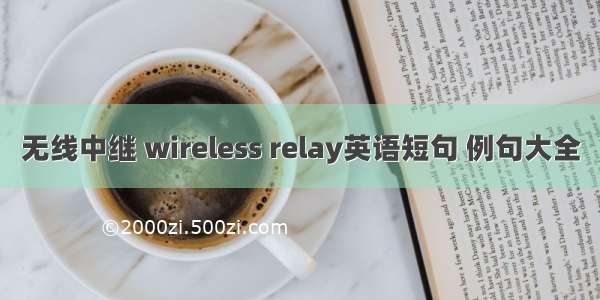 无线中继 wireless relay英语短句 例句大全