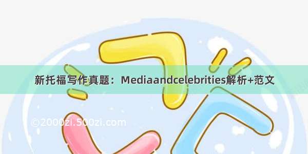 新托福写作真题：Mediaandcelebrities解析+范文