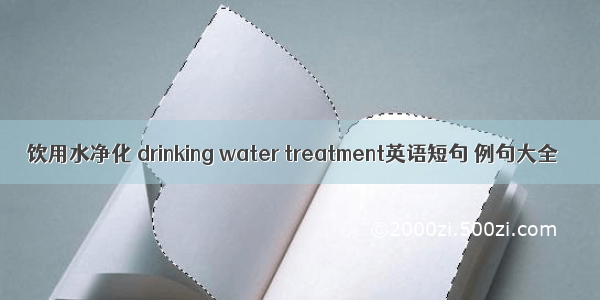饮用水净化 drinking water treatment英语短句 例句大全