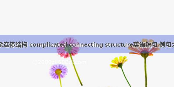 复杂连体结构 complicated connecting structure英语短句 例句大全