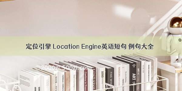 定位引擎 Location Engine英语短句 例句大全