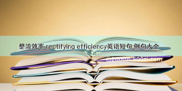 整流效率 rectifying efficiency英语短句 例句大全