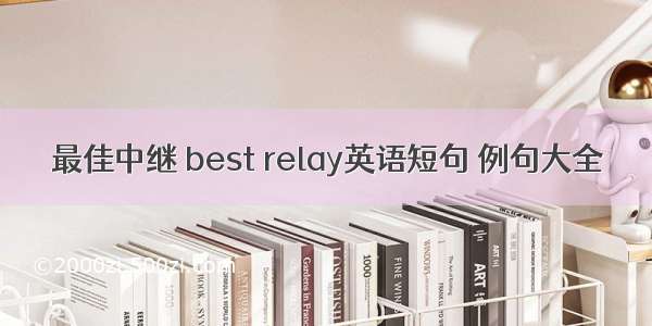 最佳中继 best relay英语短句 例句大全