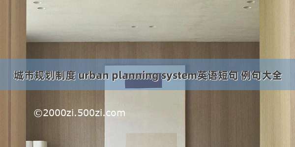 城市规划制度 urban planning system英语短句 例句大全