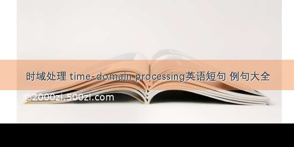 时域处理 time-domain processing英语短句 例句大全