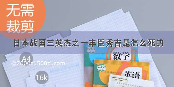 日本战国三英杰之一丰臣秀吉是怎么死的