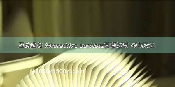 互动业务 interactive services英语短句 例句大全