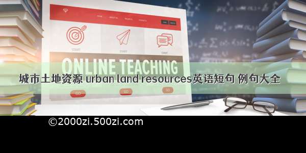 城市土地资源 urban land resources英语短句 例句大全