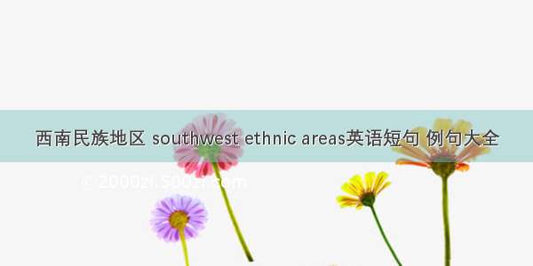 西南民族地区 southwest ethnic areas英语短句 例句大全