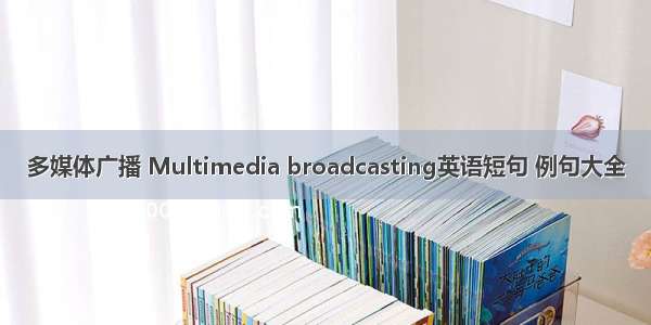 多媒体广播 Multimedia broadcasting英语短句 例句大全