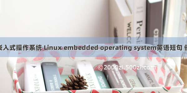 Linux嵌入式操作系统 Linux embedded operating system英语短句 例句大全
