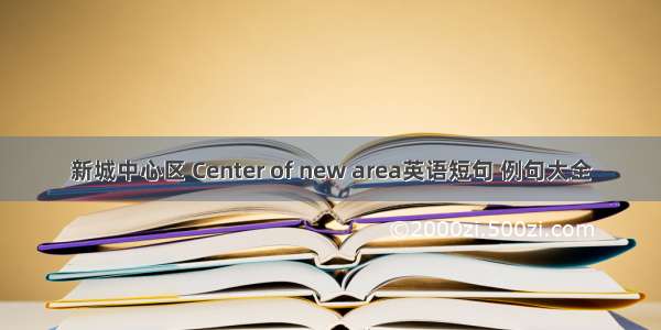 新城中心区 Center of new area英语短句 例句大全