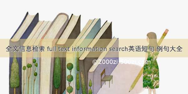 全文信息检索 full text information search英语短句 例句大全