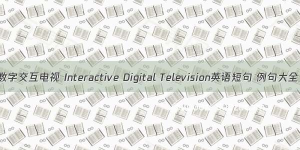 数字交互电视 Interactive Digital Television英语短句 例句大全