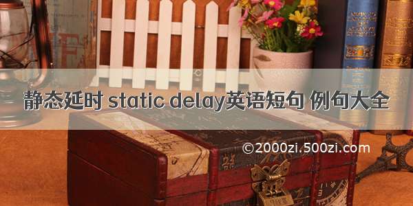 静态延时 static delay英语短句 例句大全