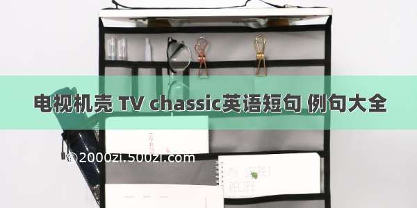 电视机壳 TV chassic英语短句 例句大全