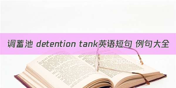 调蓄池 detention tank英语短句 例句大全