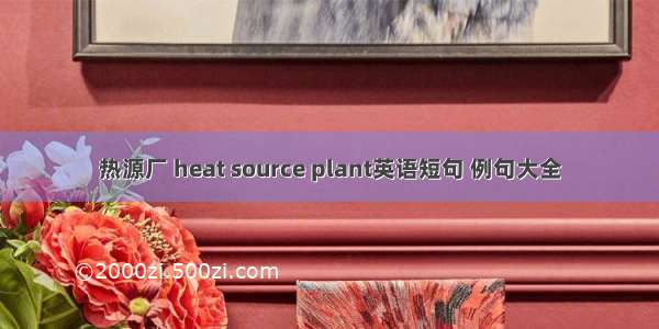 热源厂 heat source plant英语短句 例句大全