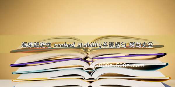 海床稳定性 seabed stability英语短句 例句大全