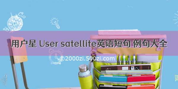 用户星 User satellite英语短句 例句大全