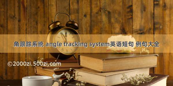 角跟踪系统 angle tracking system英语短句 例句大全