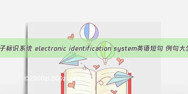 电子标识系统 electronic identification system英语短句 例句大全