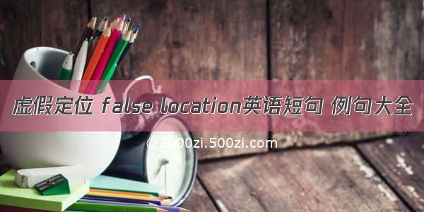 虚假定位 false location英语短句 例句大全